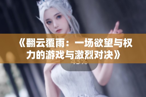 《翻云覆雨：一场欲望与权力的游戏与激烈对决》