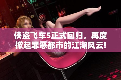 侠盗飞车5正式回归，再度掀起罪恶都市的江湖风云!