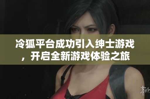冷狐平台成功引入绅士游戏，开启全新游戏体验之旅