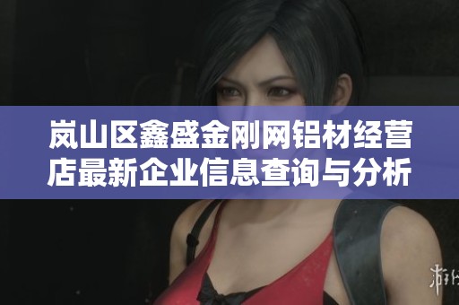 岚山区鑫盛金刚网铝材经营店最新企业信息查询与分析