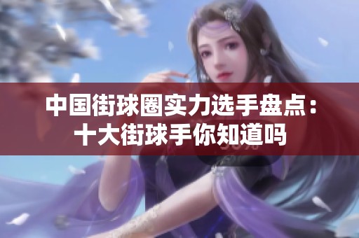 中国街球圈实力选手盘点：十大街球手你知道吗