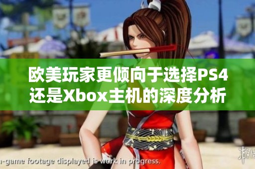 欧美玩家更倾向于选择PS4还是Xbox主机的深度分析