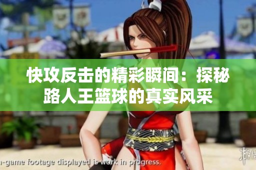 快攻反击的精彩瞬间：探秘路人王篮球的真实风采
