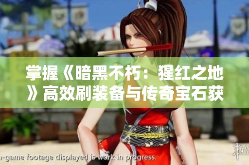 掌握《暗黑不朽：猩红之地》高效刷装备与传奇宝石获取技巧指南