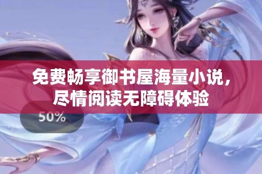 免费畅享御书屋海量小说，尽情阅读无障碍体验