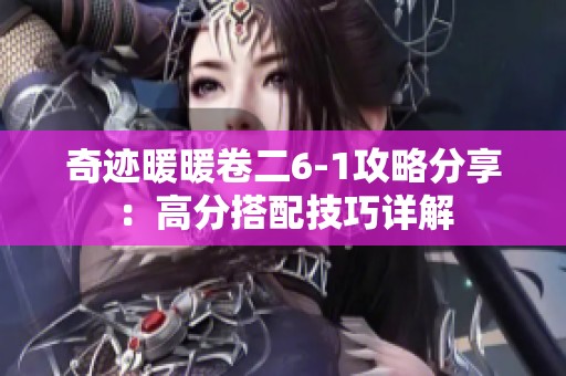 奇迹暖暖卷二6-1攻略分享：高分搭配技巧详解