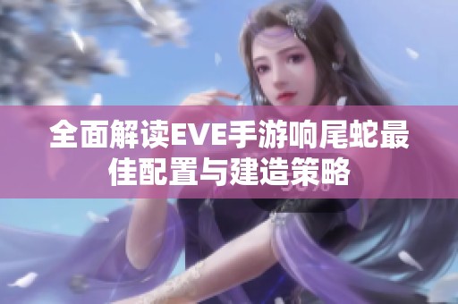 全面解读EVE手游响尾蛇最佳配置与建造策略
