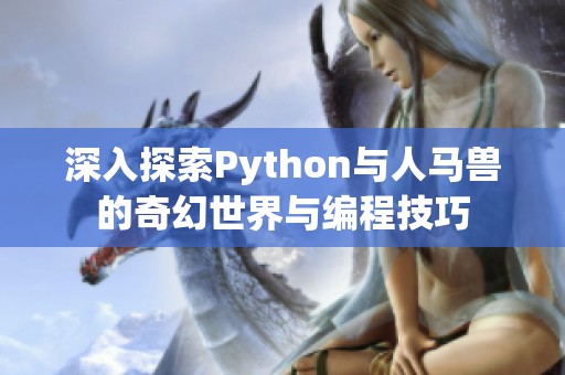 深入探索Python与人马兽的奇幻世界与编程技巧