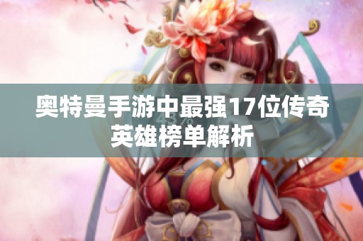 奥特曼手游中最强17位传奇英雄榜单解析