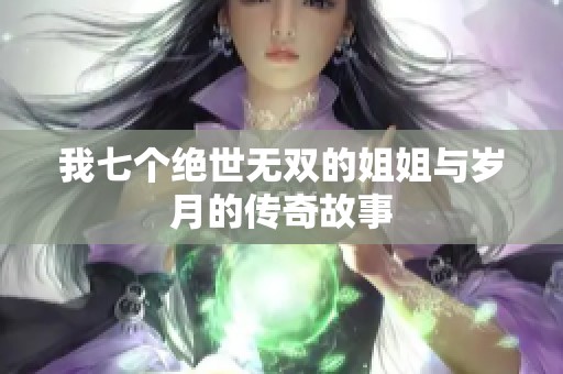 我七个绝世无双的姐姐与岁月的传奇故事