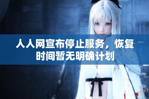 人人网宣布停止服务，恢复时间暂无明确计划