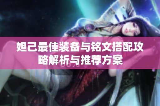 妲己最佳装备与铭文搭配攻略解析与推荐方案