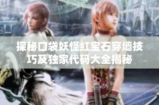 探秘口袋妖怪红宝石穿墙技巧及独家代码大全揭秘