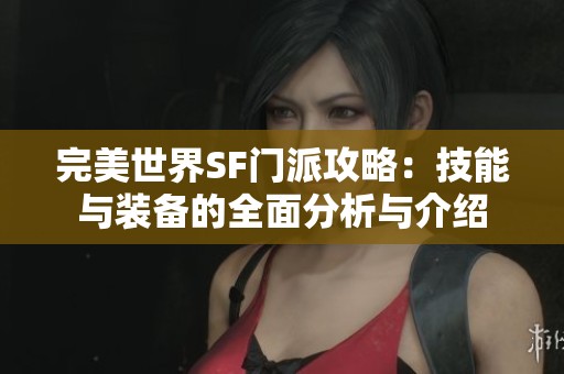 完美世界SF门派攻略：技能与装备的全面分析与介绍