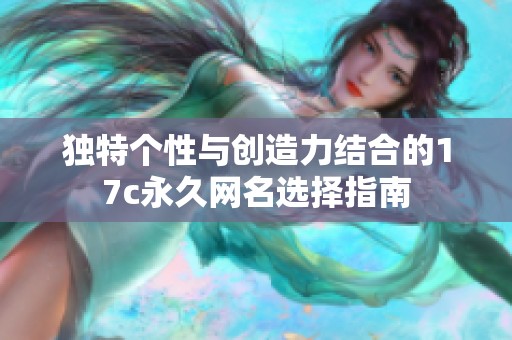 独特个性与创造力结合的17c永久网名选择指南