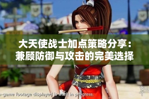 大天使战士加点策略分享：兼顾防御与攻击的完美选择