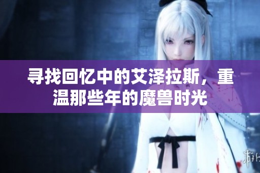寻找回忆中的艾泽拉斯，重温那些年的魔兽时光