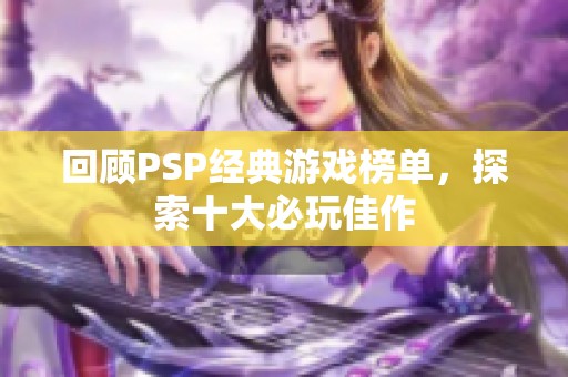 回顾PSP经典游戏榜单，探索十大必玩佳作