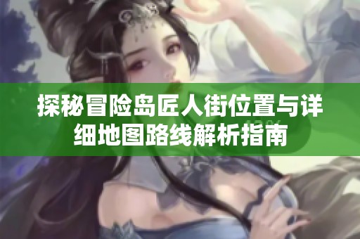 探秘冒险岛匠人街位置与详细地图路线解析指南