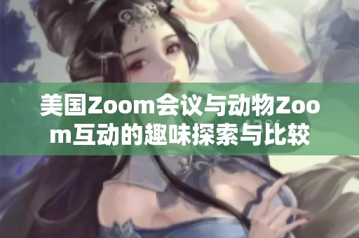 美国Zoom会议与动物Zoom互动的趣味探索与比较