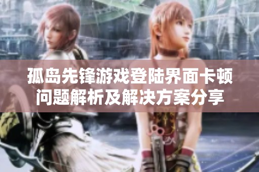 孤岛先锋游戏登陆界面卡顿问题解析及解决方案分享