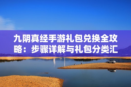 九阴真经手游礼包兑换全攻略：步骤详解与礼包分类汇总