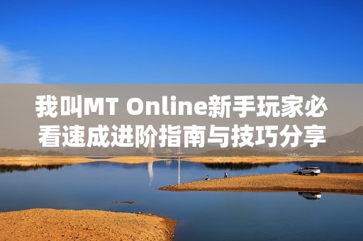 我叫MT Online新手玩家必看速成进阶指南与技巧分享