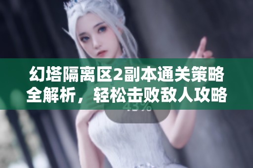 幻塔隔离区2副本通关策略全解析，轻松击败敌人攻略分享