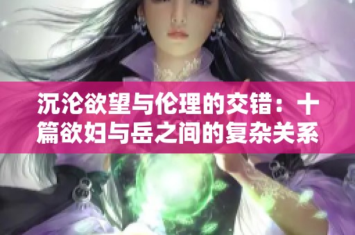 沉沦欲望与伦理的交错：十篇欲妇与岳之间的复杂关系探讨