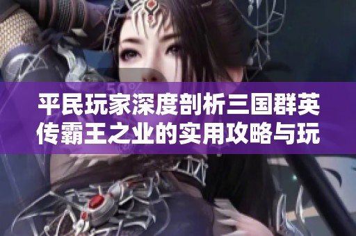 平民玩家深度剖析三国群英传霸王之业的实用攻略与玩法探索
