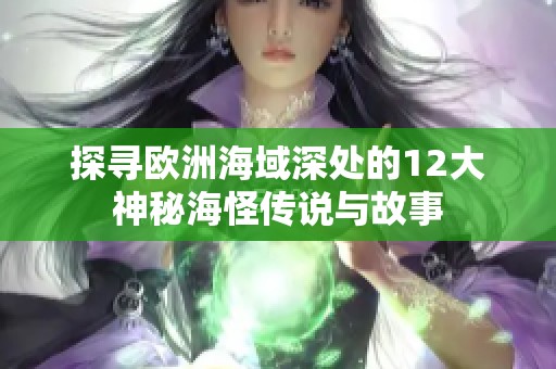 探寻欧洲海域深处的12大神秘海怪传说与故事