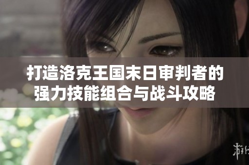 打造洛克王国末日审判者的强力技能组合与战斗攻略
