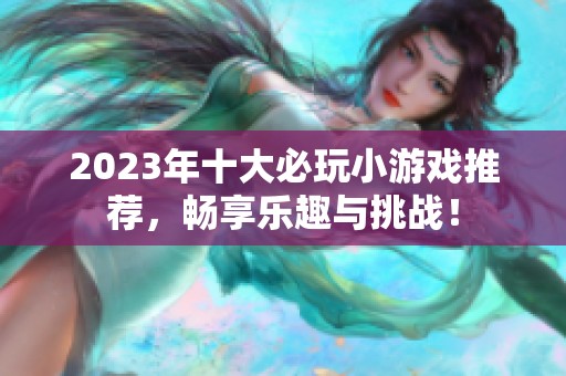 2023年十大必玩小游戏推荐，畅享乐趣与挑战！