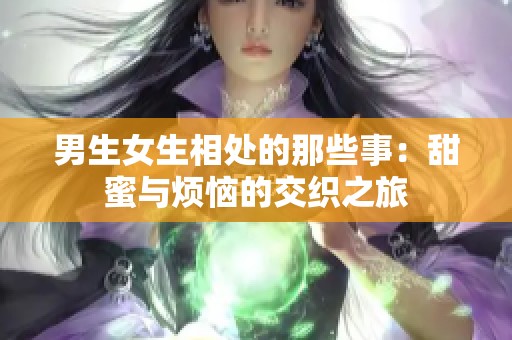 男生女生相处的那些事：甜蜜与烦恼的交织之旅