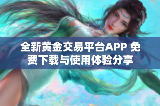 全新黄金交易平台APP 免费下载与使用体验分享