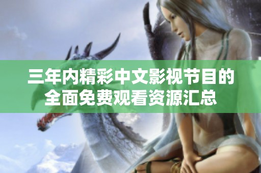 三年内精彩中文影视节目的全面免费观看资源汇总