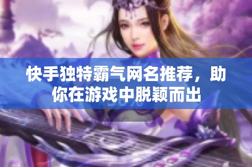 快手独特霸气网名推荐，助你在游戏中脱颖而出