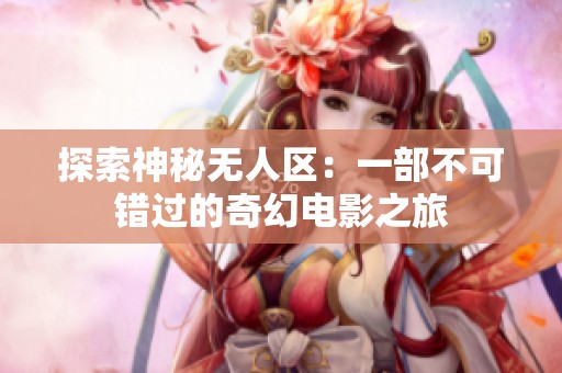 探索神秘无人区：一部不可错过的奇幻电影之旅