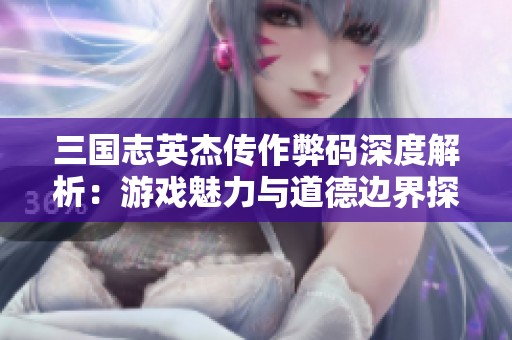 三国志英杰传作弊码深度解析：游戏魅力与道德边界探讨