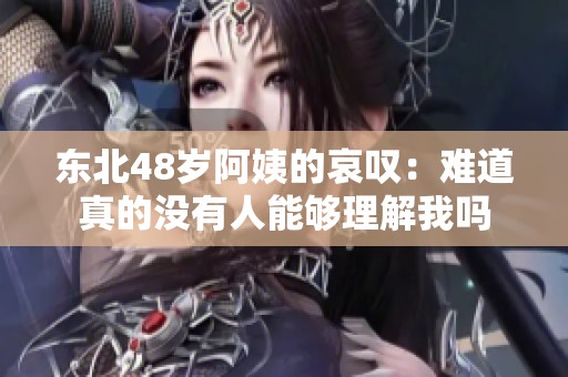 东北48岁阿姨的哀叹：难道真的没有人能够理解我吗