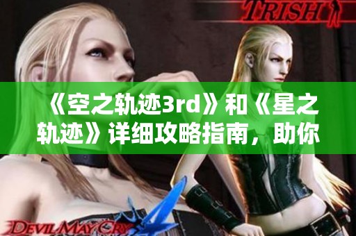 《空之轨迹3rd》和《星之轨迹》详细攻略指南，助你轻松通关！