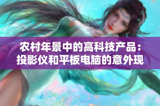 农村年景中的高科技产品：投影仪和平板电脑的意外现身