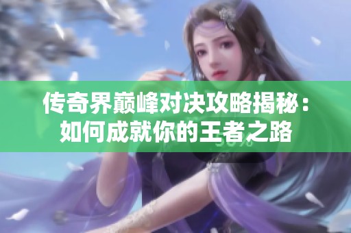 传奇界巅峰对决攻略揭秘：如何成就你的王者之路
