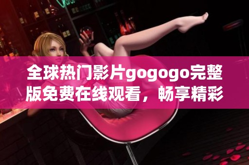 全球热门影片gogogo完整版免费在线观看，畅享精彩内容