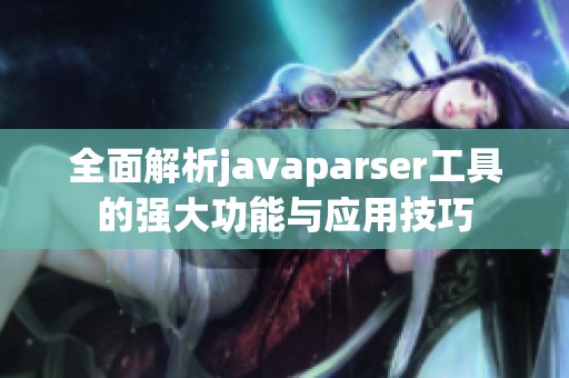 全面解析javaparser工具的强大功能与应用技巧