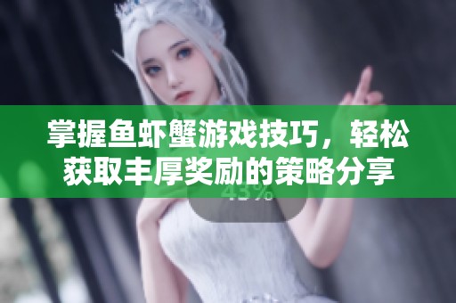 掌握鱼虾蟹游戏技巧，轻松获取丰厚奖励的策略分享