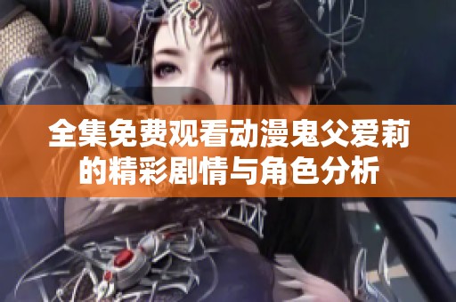 全集免费观看动漫鬼父爱莉的精彩剧情与角色分析