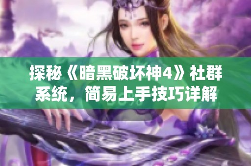 探秘《暗黑破坏神4》社群系统，简易上手技巧详解
