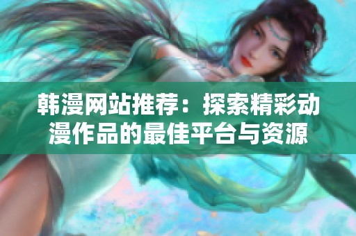 韩漫网站推荐：探索精彩动漫作品的最佳平台与资源