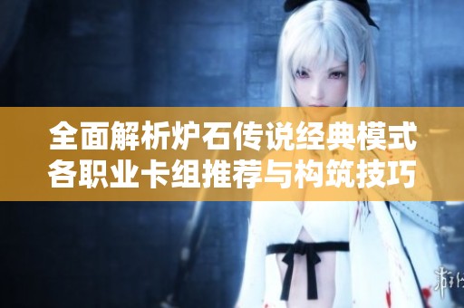 全面解析炉石传说经典模式各职业卡组推荐与构筑技巧